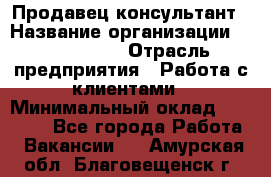 Продавец-консультант › Название организации ­ ProffLine › Отрасль предприятия ­ Работа с клиентами › Минимальный оклад ­ 23 000 - Все города Работа » Вакансии   . Амурская обл.,Благовещенск г.